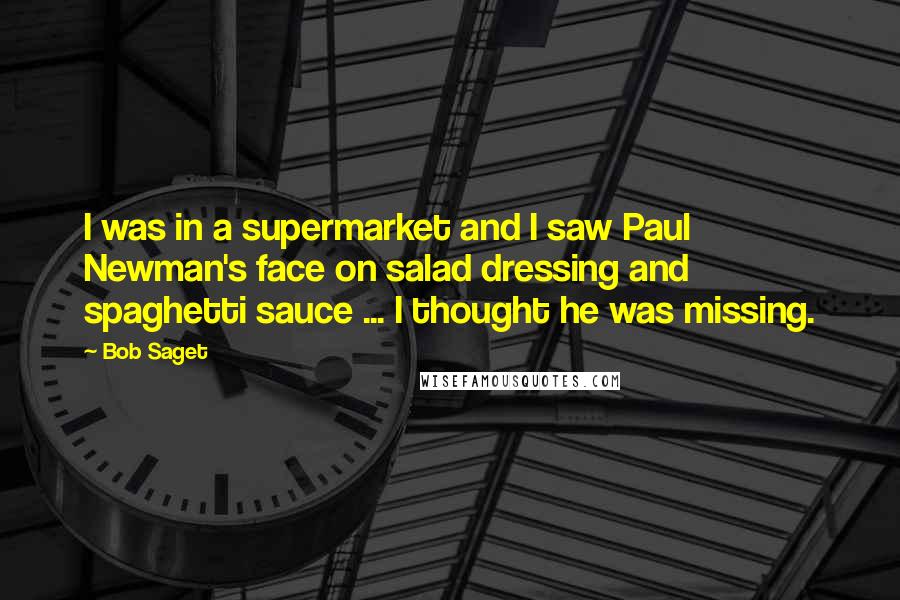 Bob Saget quotes: I was in a supermarket and I saw Paul Newman's face on salad dressing and spaghetti sauce ... I thought he was missing.