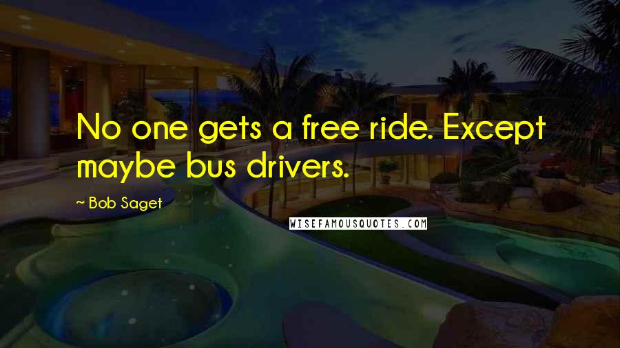 Bob Saget quotes: No one gets a free ride. Except maybe bus drivers.