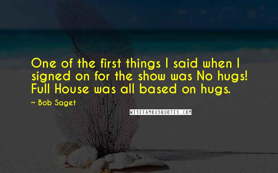 Bob Saget quotes: One of the first things I said when I signed on for the show was No hugs! Full House was all based on hugs.