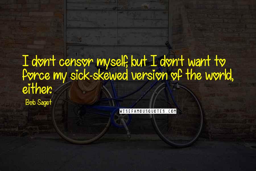 Bob Saget quotes: I don't censor myself, but I don't want to force my sick-skewed version of the world, either.