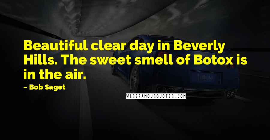 Bob Saget quotes: Beautiful clear day in Beverly Hills. The sweet smell of Botox is in the air.
