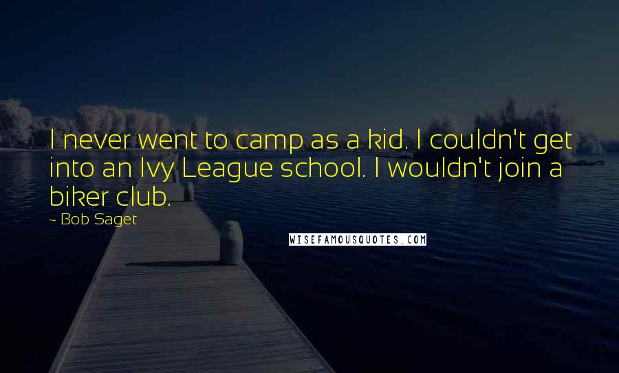 Bob Saget quotes: I never went to camp as a kid. I couldn't get into an Ivy League school. I wouldn't join a biker club.