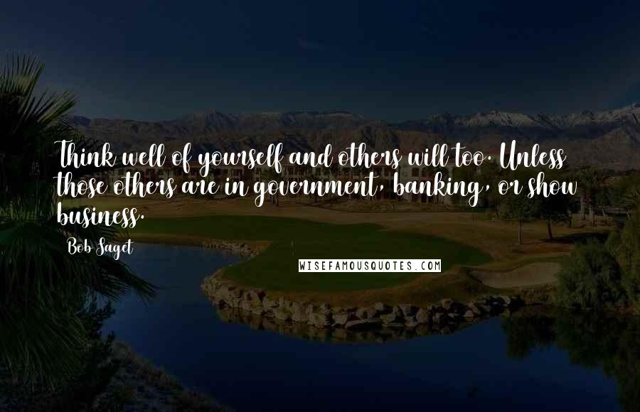 Bob Saget quotes: Think well of yourself and others will too. Unless those others are in government, banking, or show business.