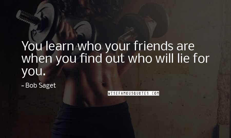 Bob Saget quotes: You learn who your friends are when you find out who will lie for you.