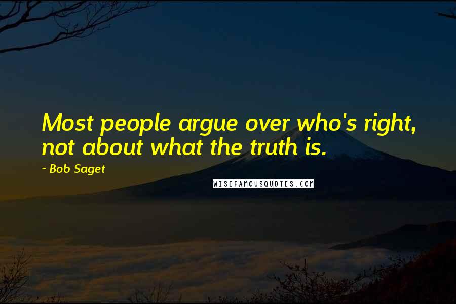Bob Saget quotes: Most people argue over who's right, not about what the truth is.