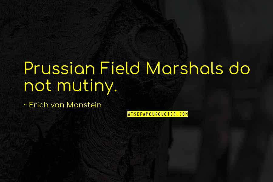 Bob Santamaria Quotes By Erich Von Manstein: Prussian Field Marshals do not mutiny.