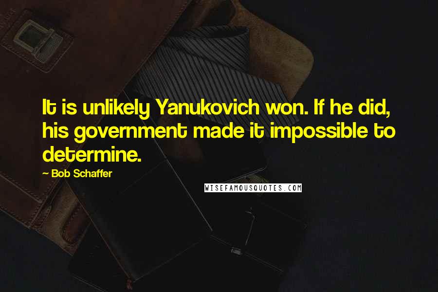 Bob Schaffer quotes: It is unlikely Yanukovich won. If he did, his government made it impossible to determine.