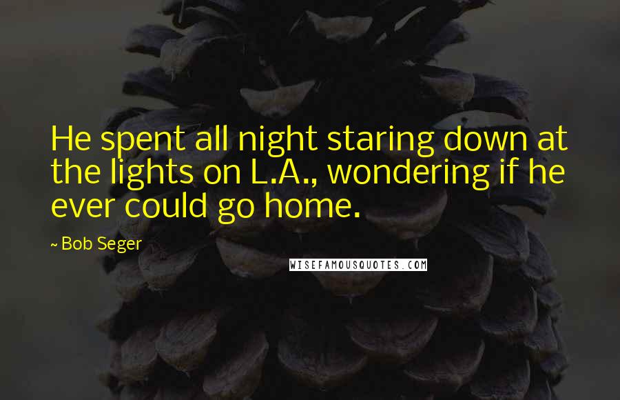 Bob Seger quotes: He spent all night staring down at the lights on L.A., wondering if he ever could go home.