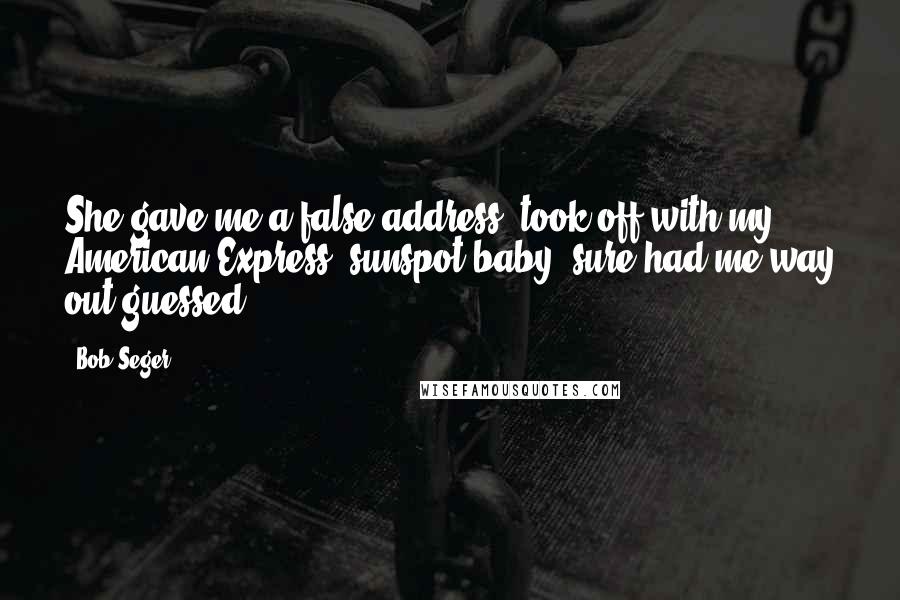 Bob Seger quotes: She gave me a false address, took off with my American Express, sunspot baby, sure had me way out guessed.