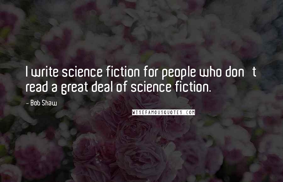 Bob Shaw quotes: I write science fiction for people who don't read a great deal of science fiction.