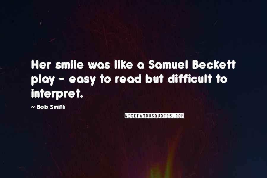 Bob Smith quotes: Her smile was like a Samuel Beckett play - easy to read but difficult to interpret.