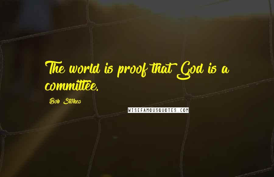 Bob Stokes quotes: The world is proof that God is a committee.