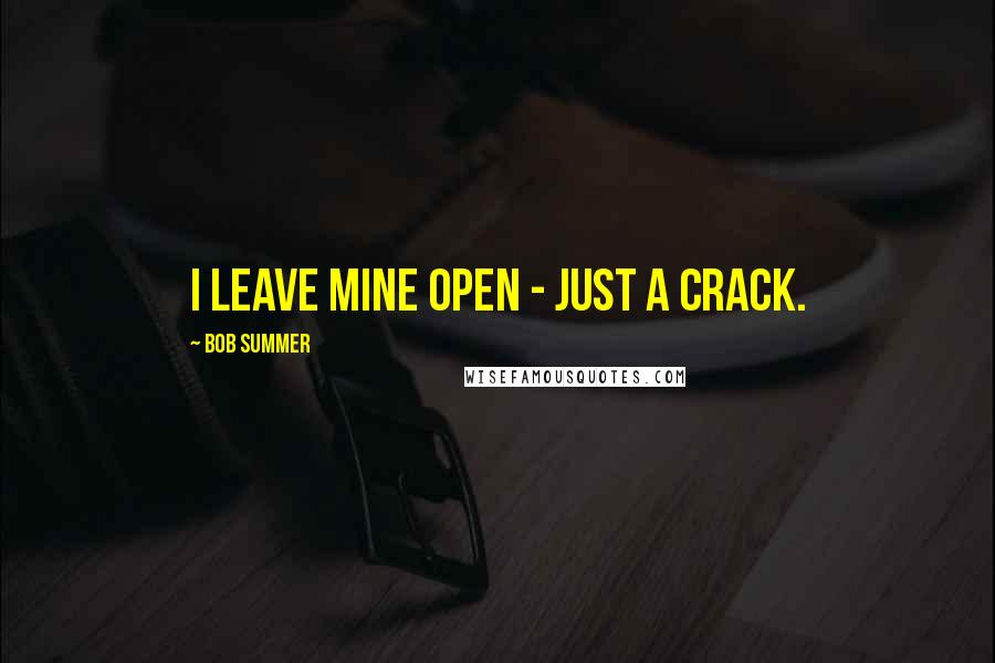 Bob Summer quotes: I leave mine open - just a crack.