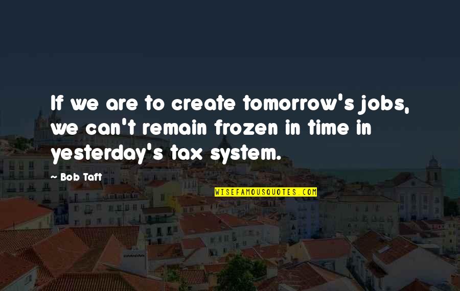 Bob Taft Quotes By Bob Taft: If we are to create tomorrow's jobs, we
