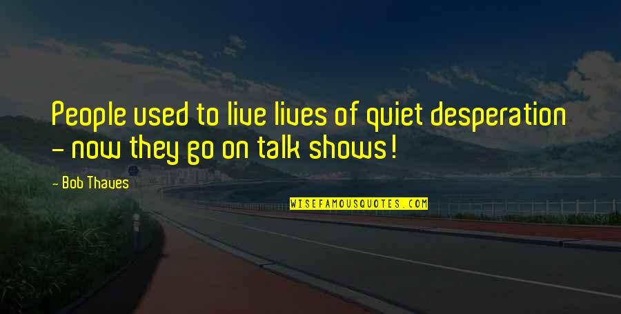 Bob Thaves Quotes By Bob Thaves: People used to live lives of quiet desperation