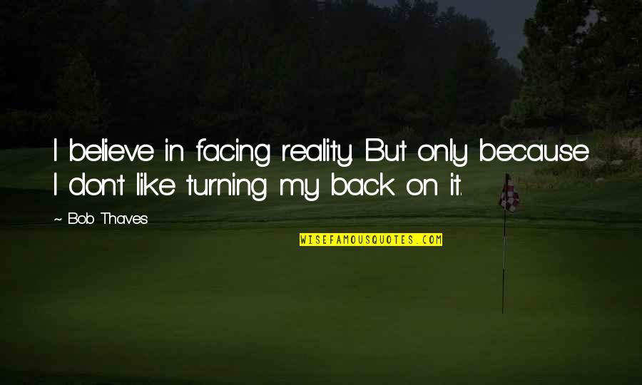 Bob Thaves Quotes By Bob Thaves: I believe in facing reality. But only because