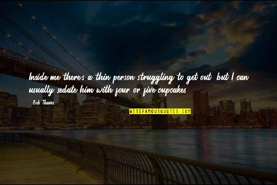 Bob Thaves Quotes By Bob Thaves: Inside me there's a thin person struggling to Bob Thaves Quotes By Bob Thaves: Inside me there's a thin person struggling to