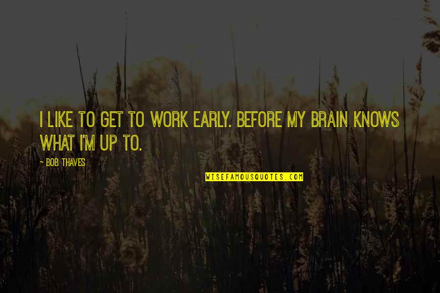 Bob Thaves Quotes By Bob Thaves: I like to get to work early. Before