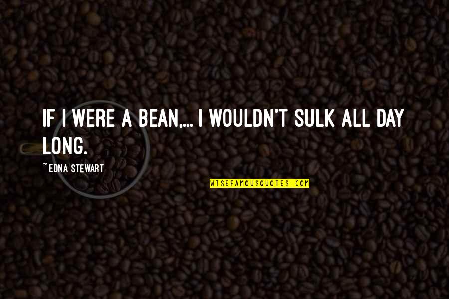 Bob Thaves Quotes By Edna Stewart: If I were a bean,... I wouldn't sulk Bob Thaves Quotes By Edna Stewart: If I were a bean,... I wouldn't sulk