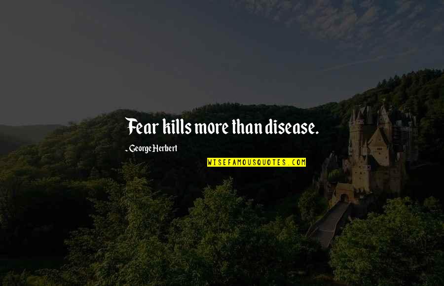 Bob Thaves Quotes By George Herbert: Fear kills more than disease. Bob Thaves Quotes By George Herbert: Fear kills more than disease.