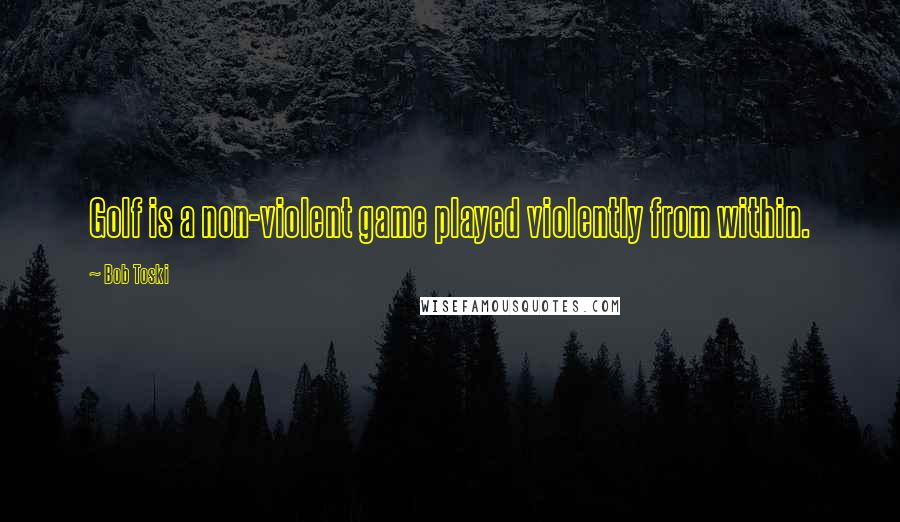 Bob Toski quotes: Golf is a non-violent game played violently from within.