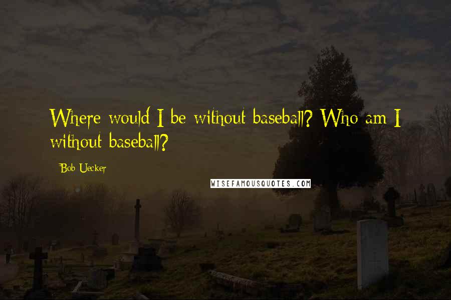 Bob Uecker quotes: Where would I be without baseball? Who am I without baseball?