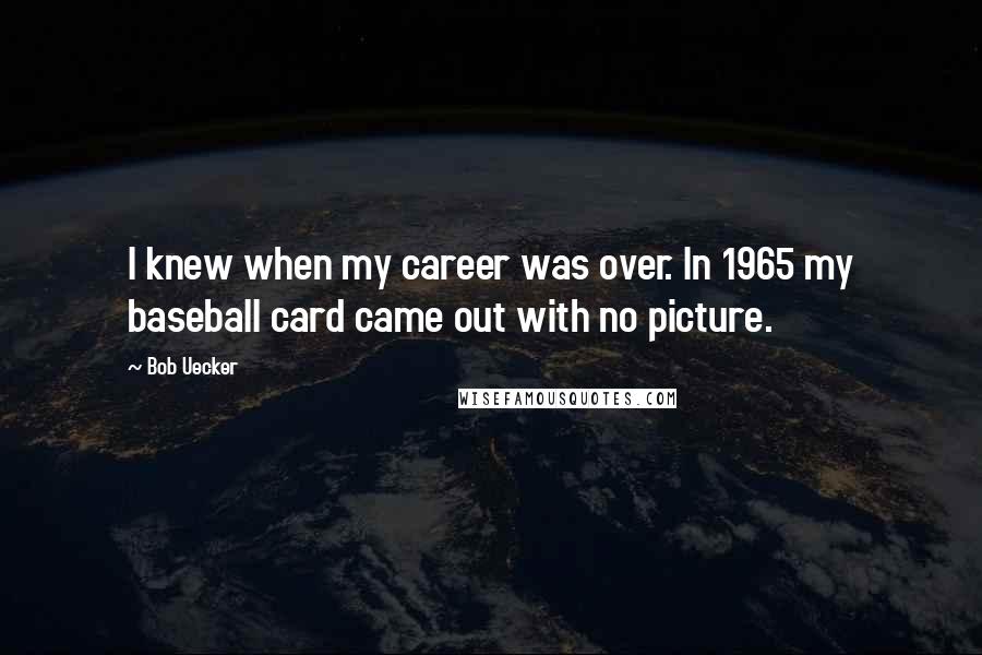 Bob Uecker quotes: I knew when my career was over. In 1965 my baseball card came out with no picture.