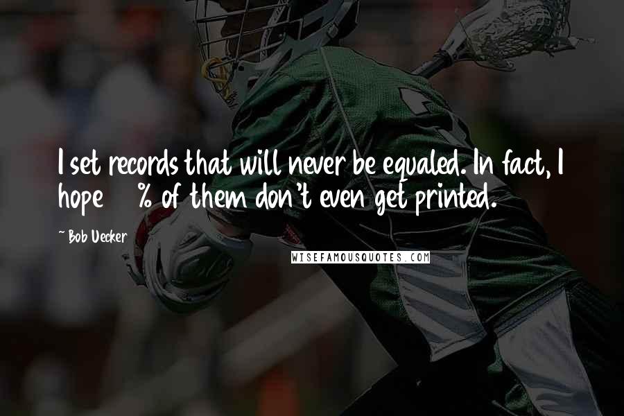 Bob Uecker quotes: I set records that will never be equaled. In fact, I hope 90% of them don't even get printed.