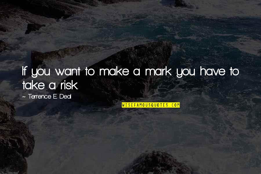 Bob Valenz Quotes By Terrence E. Deal: If you want to make a mark you