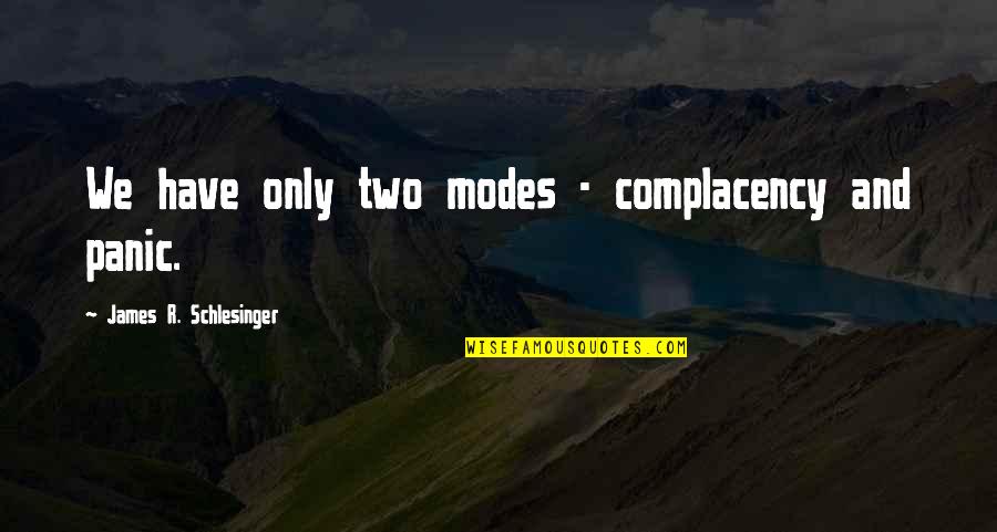 Bob Valenzuela Quotes By James R. Schlesinger: We have only two modes - complacency and Bob Valenzuela Quotes By James R. Schlesinger: We have only two modes - complacency and