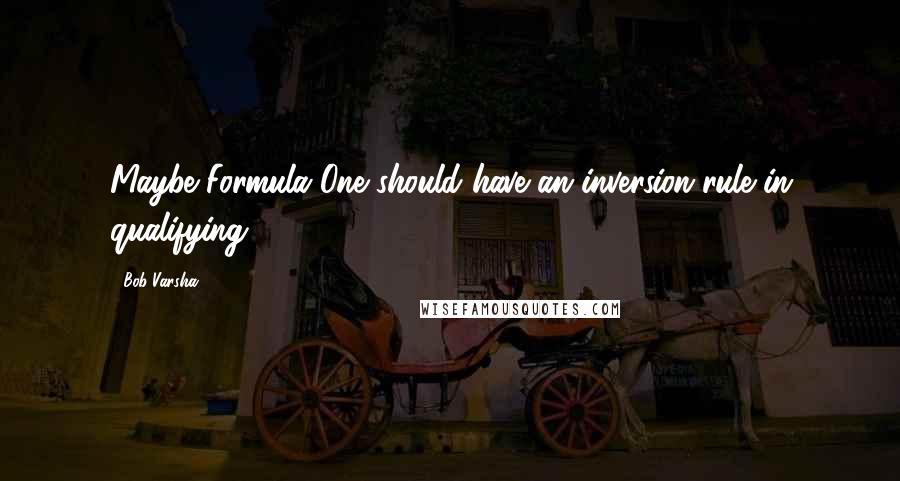 Bob Varsha quotes: Maybe Formula One should have an inversion rule in qualifying.