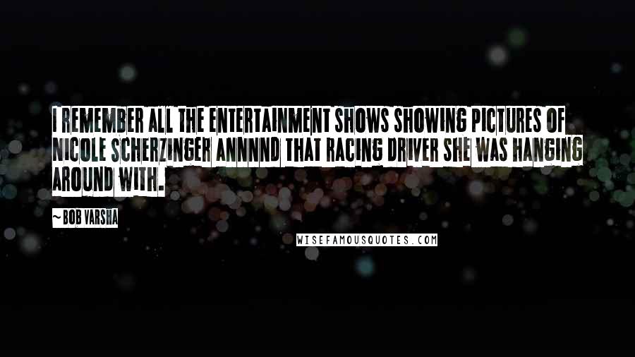 Bob Varsha quotes: I remember all the entertainment shows showing pictures of Nicole Scherzinger annnnd that racing driver she was hanging around with.