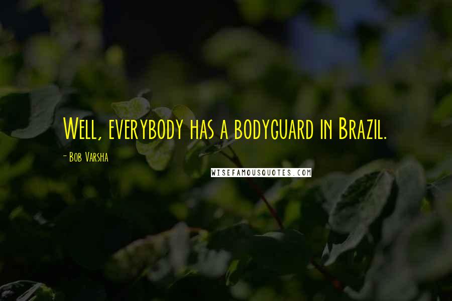 Bob Varsha quotes: Well, everybody has a bodyguard in Brazil.