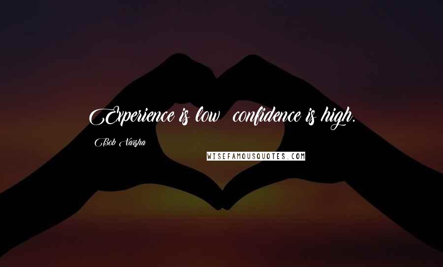 Bob Varsha quotes: Experience is low; confidence is high.