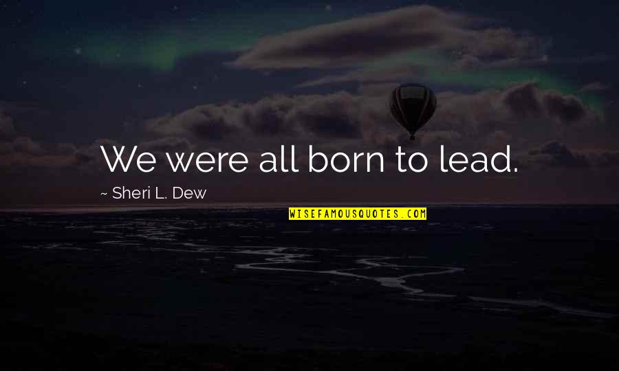 Bob Verschueren Quotes By Sheri L. Dew: We were all born to lead.