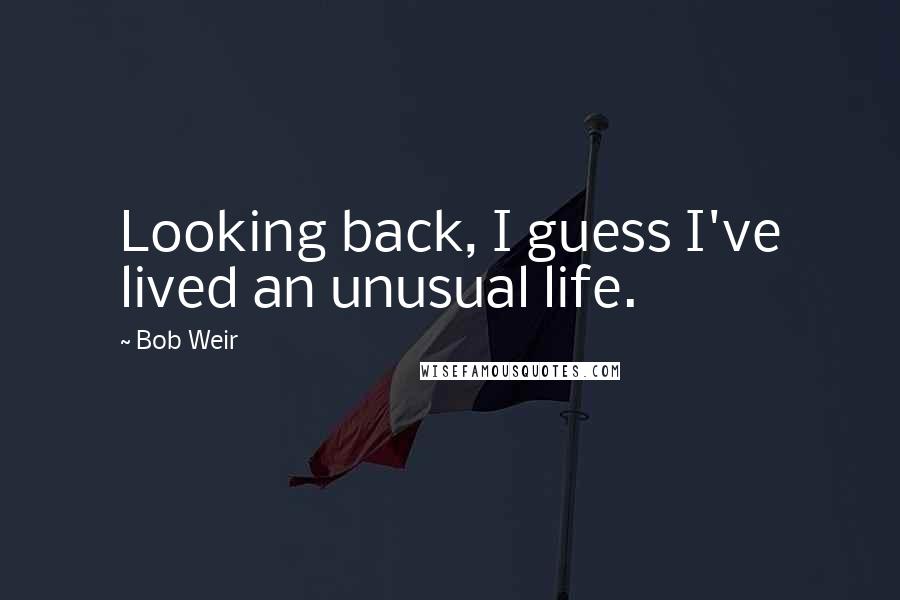 Bob Weir quotes: Looking back, I guess I've lived an unusual life.