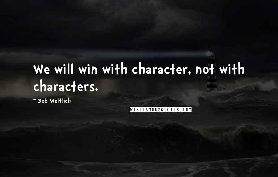 Bob Weltlich quotes: We will win with character, not with characters.