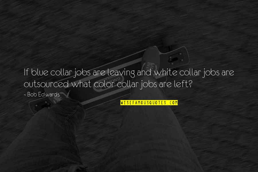 Bob White Quotes By Bob Edwards: If blue collar jobs are leaving and white Bob White Quotes By Bob Edwards: If blue collar jobs are leaving and white