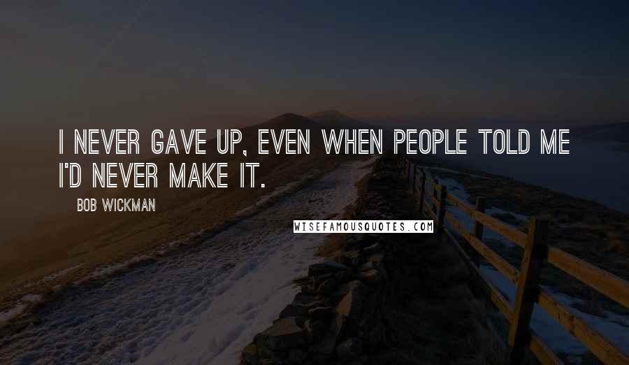 Bob Wickman quotes: I never gave up, even when people told me I'd never make it.