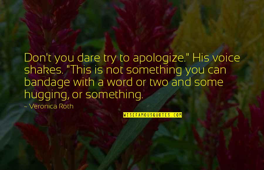 Bob Wickman Quotes By Veronica Roth: Don't you dare try to apologize." His voice