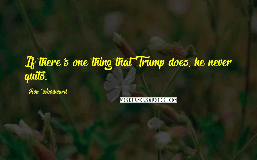 Bob Woodward quotes: If there's one thing that Trump does, he never quits.