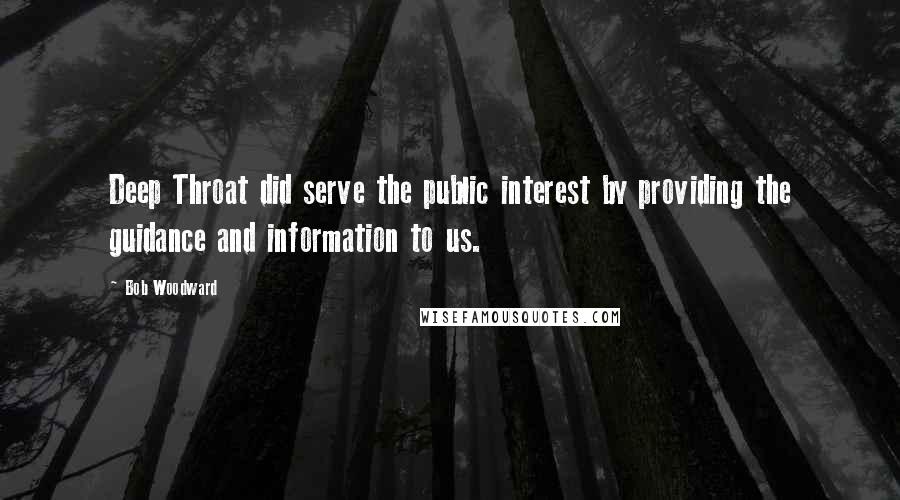 Bob Woodward quotes: Deep Throat did serve the public interest by providing the guidance and information to us.