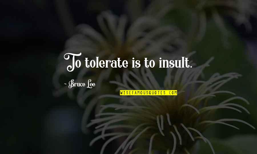 Boba Fett Love Quotes By Bruce Lee: To tolerate is to insult.