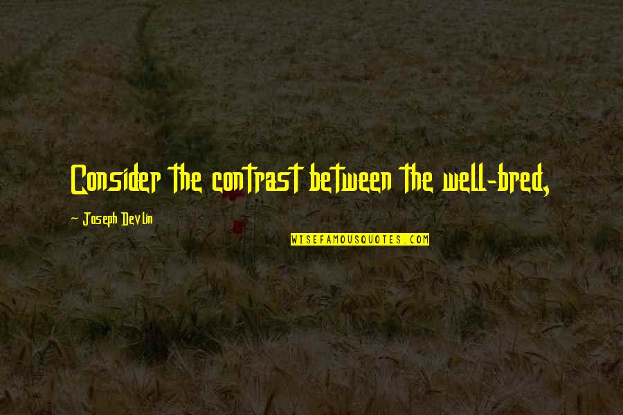 Bobaflex Quotes By Joseph Devlin: Consider the contrast between the well-bred,