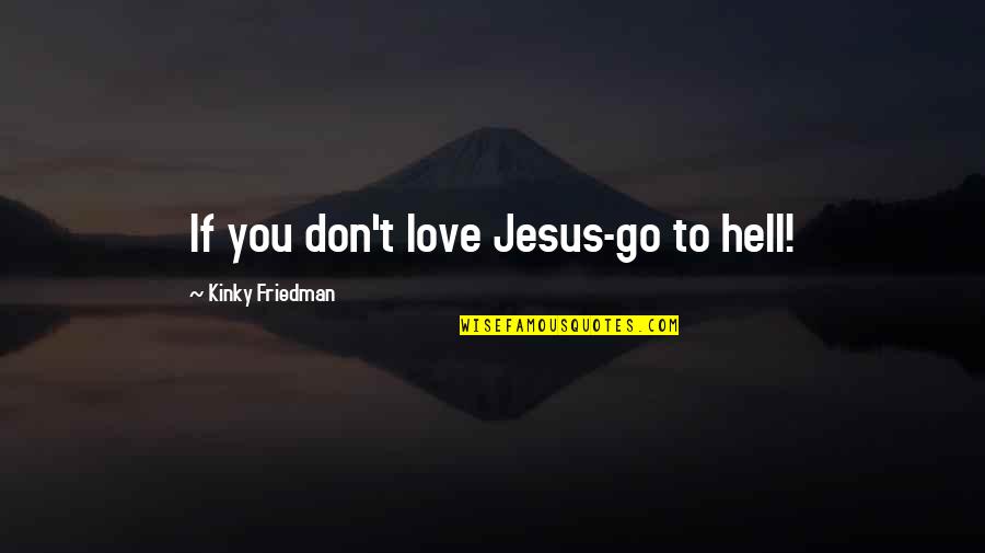 Bobana Song Quotes By Kinky Friedman: If you don't love Jesus-go to hell! Bobana Song Quotes By Kinky Friedman: If you don't love Jesus-go to hell!
