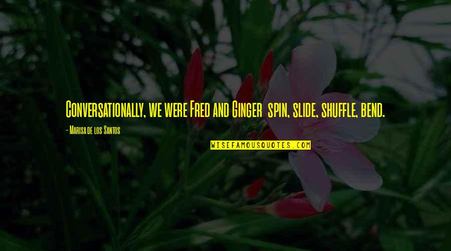 Bobane King Quotes By Marisa De Los Santos: Conversationally, we were Fred and Ginger spin, slide, Bobane King Quotes By Marisa De Los Santos: Conversationally, we were Fred and Ginger spin, slide,