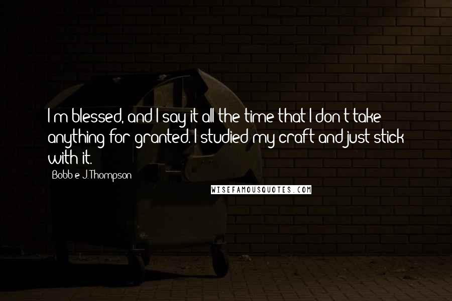 Bobb'e J. Thompson quotes: I'm blessed, and I say it all the time that I don't take anything for granted. I studied my craft and just stick with it.