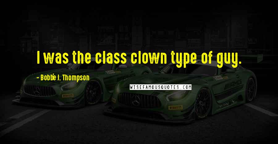 Bobb'e J. Thompson quotes: I was the class clown type of guy.