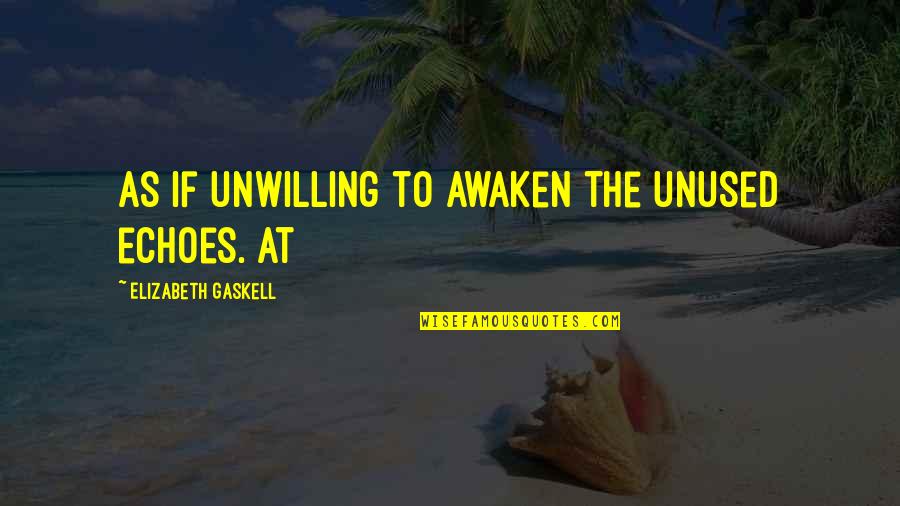 Bobbe Quotes By Elizabeth Gaskell: As if unwilling to awaken the unused echoes.