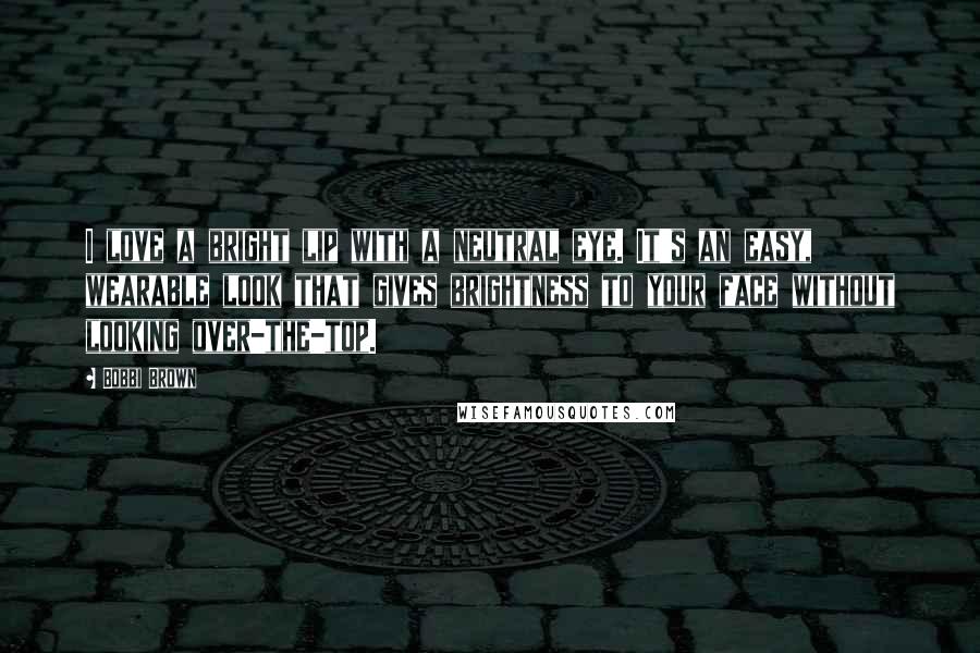 Bobbi Brown quotes: I love a bright lip with a neutral eye. It's an easy, wearable look that gives brightness to your face without looking over-the-top.